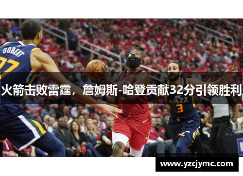 火箭击败雷霆，詹姆斯-哈登贡献32分引领胜利