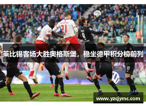 莱比锡客场大胜奥格斯堡，稳坐德甲积分榜前列