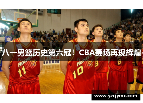 八一男篮历史第六冠！CBA赛场再现辉煌
