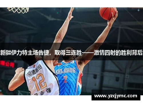 新疆伊力特主场告捷，取得三连胜——激情四射的胜利背后