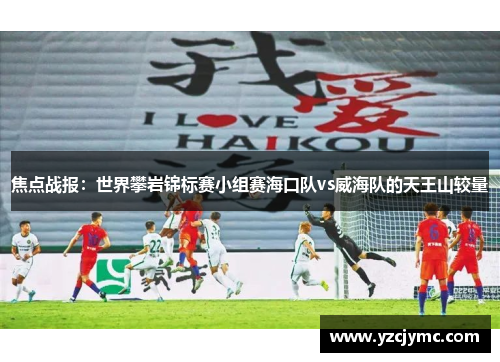 焦点战报：世界攀岩锦标赛小组赛海口队vs威海队的天王山较量