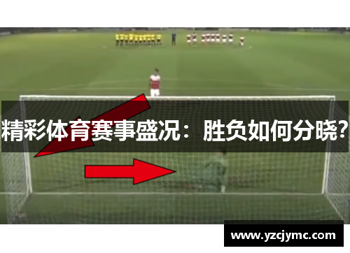 精彩体育赛事盛况：胜负如何分晓？