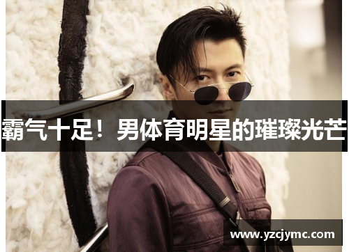 霸气十足！男体育明星的璀璨光芒
