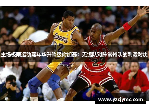 主场极限运动嘉年华升降级附加赛：无锡队对阵常州队的刺激对决