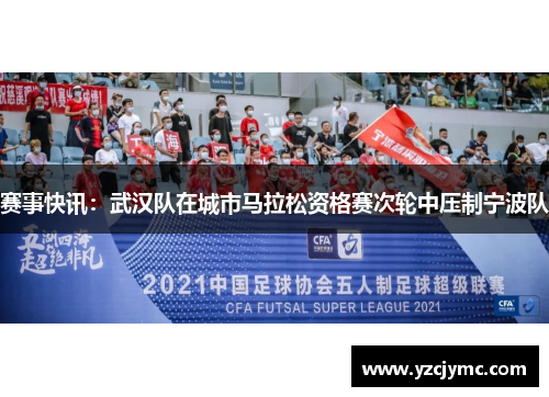 赛事快讯：武汉队在城市马拉松资格赛次轮中压制宁波队