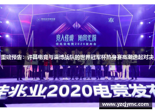 重磅预告：许昌电竞与淄博战队的世界冠军杯热身赛高潮迭起对决
