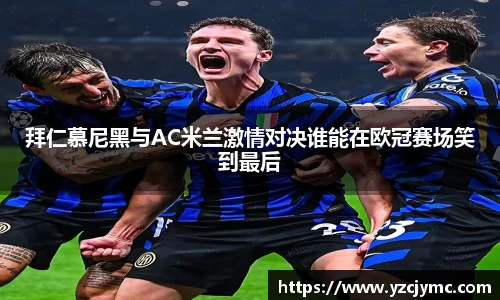 拜仁慕尼黑与AC米兰激情对决谁能在欧冠赛场笑到最后